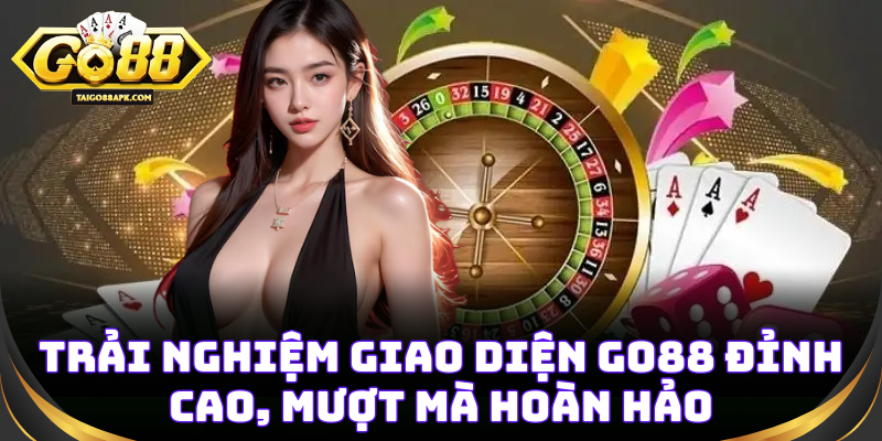 Trải nghiệm giao diện GO88 đỉnh cao, mượt mà hoàn hảo